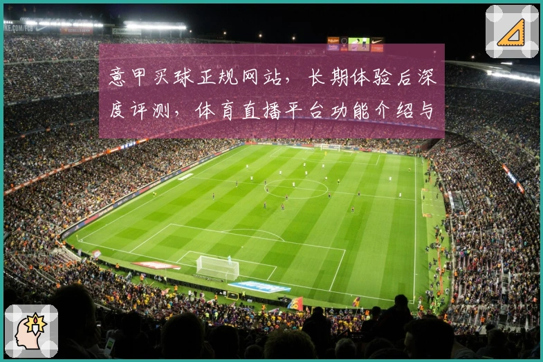 意甲买球正规网站，长期体验后深度评测，体育直播平台功能介绍与使用指南