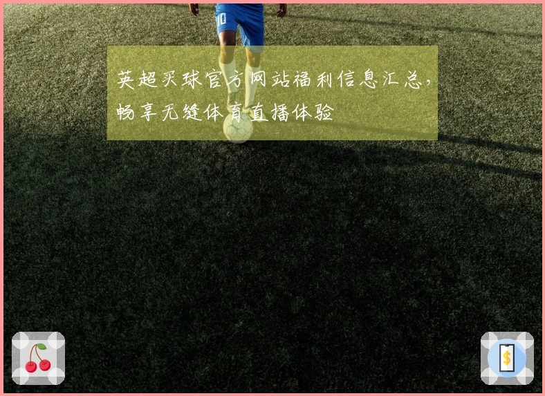 英超买球官方网站福利信息汇总，畅享无缝体育直播体验