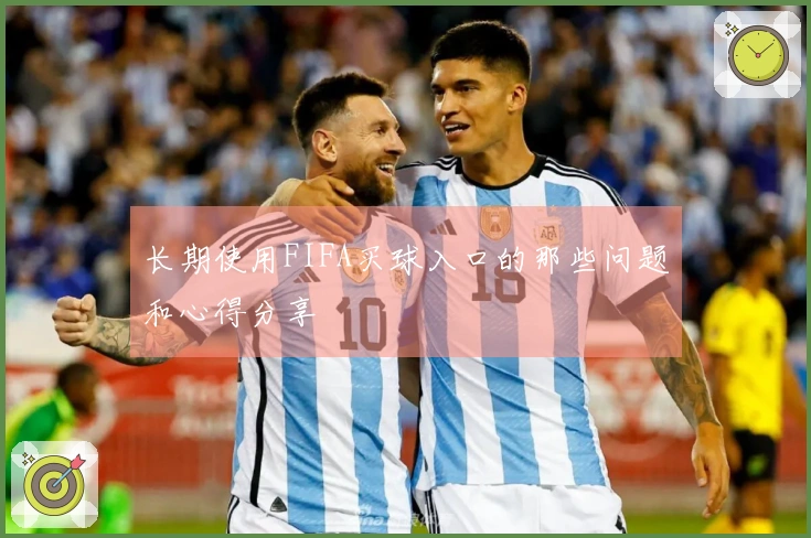 长期使用FIFA买球入口的那些问题和心得分享