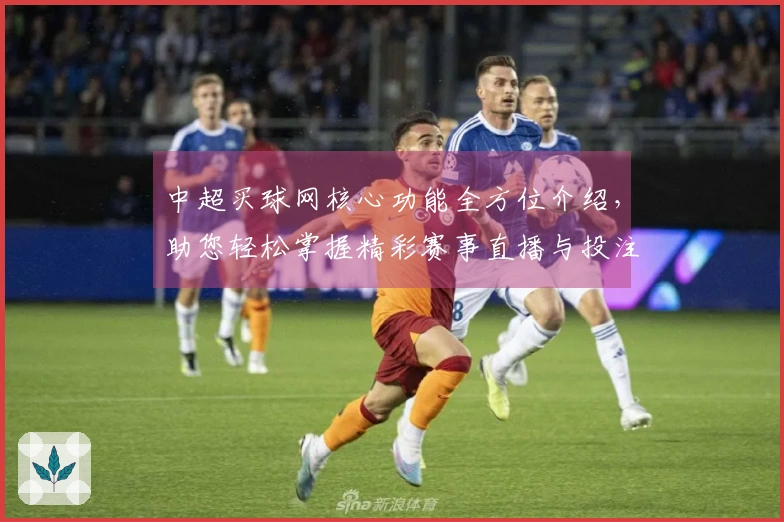 中超买球网核心功能全方位介绍，助您轻松掌握精彩赛事直播与投注体验