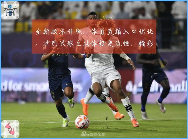 全新版本升级，体育直播入口优化，沙巴买球主站体验更流畅，精彩赛事不错过