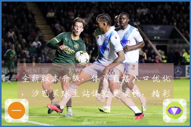全新版本升级，体育直播入口优化，沙巴买球主站体验更流畅，精彩赛事不错过