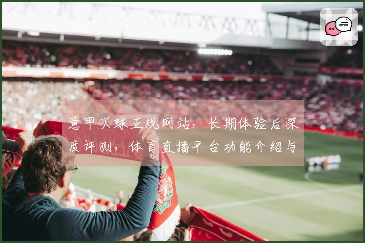 意甲买球正规网站，长期体验后深度评测，体育直播平台功能介绍与使用指南