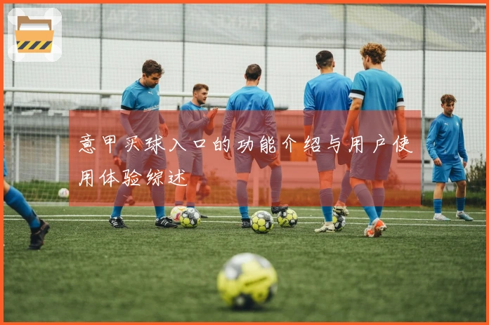 意甲买球入口的功能介绍与用户使用体验综述