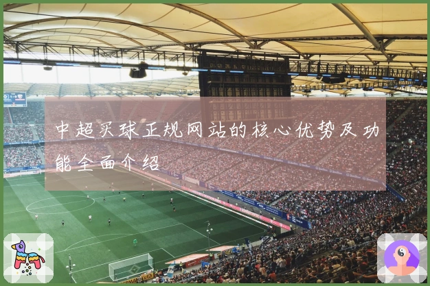 中超买球正规网站的核心优势及功能全面介绍