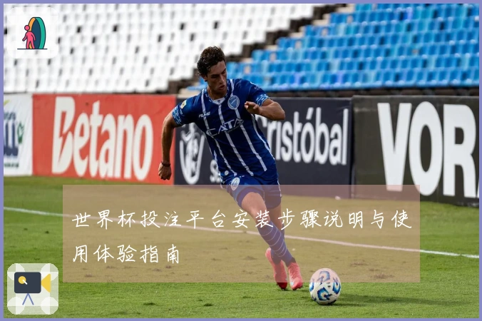 世界杯投注平台安装步骤说明与使用体验指南