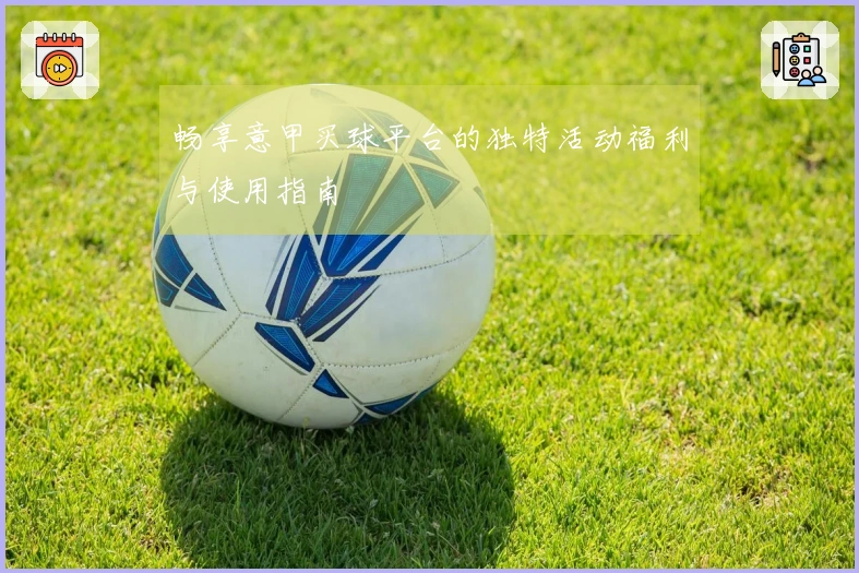 畅享意甲买球平台的独特活动福利与使用指南