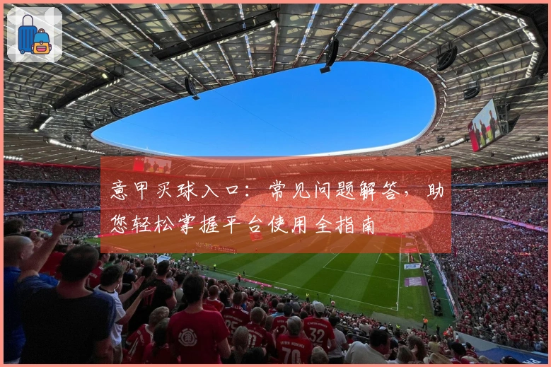 意甲买球入口：常见问题解答，助您轻松掌握平台使用全指南