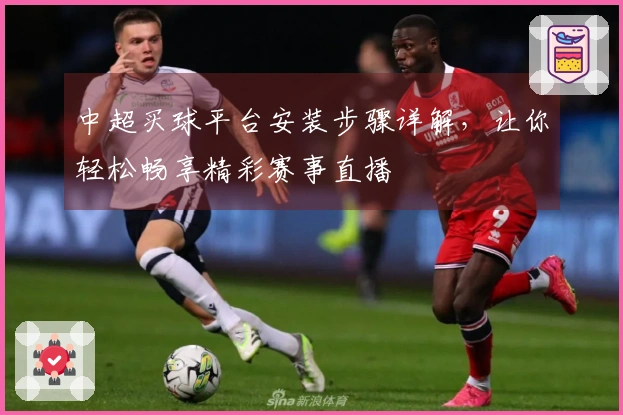 中超买球平台安装步骤详解，让你轻松畅享精彩赛事直播