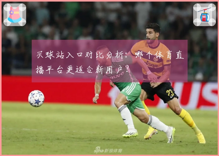 买球站入口对比分析：哪个体育直播平台更适合新用户？