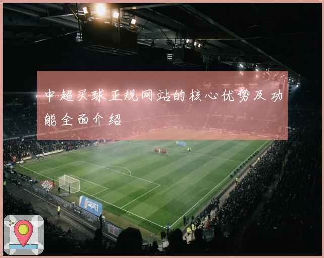 中超买球正规网站的核心优势及功能全面介绍