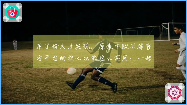 用了好久才发现，原来中欧买球官方平台的核心功能这么实用，一起来看看吧