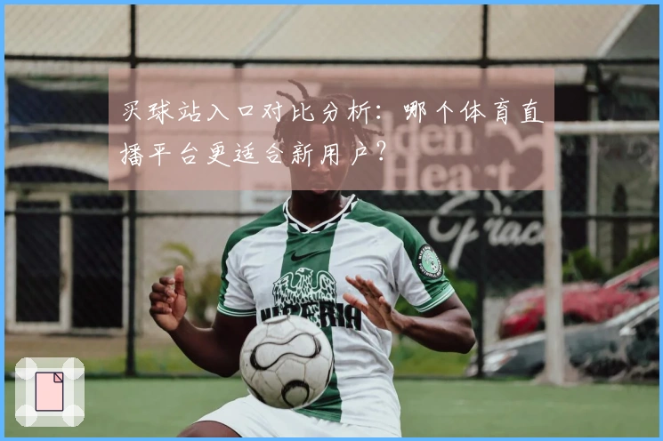 买球站入口对比分析：哪个体育直播平台更适合新用户？