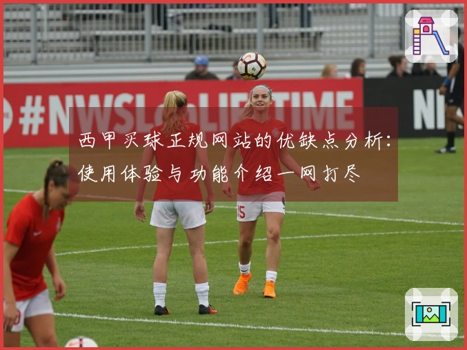 西甲买球正规网站的优缺点分析：使用体验与功能介绍一网打尽