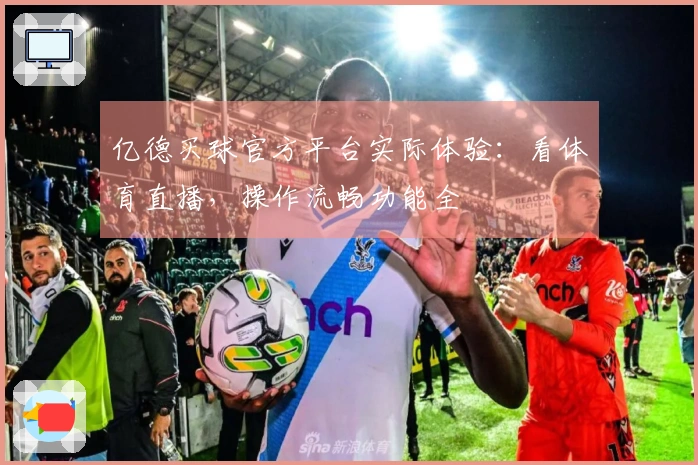 亿德买球官方平台实际体验：看体育直播，操作流畅功能全